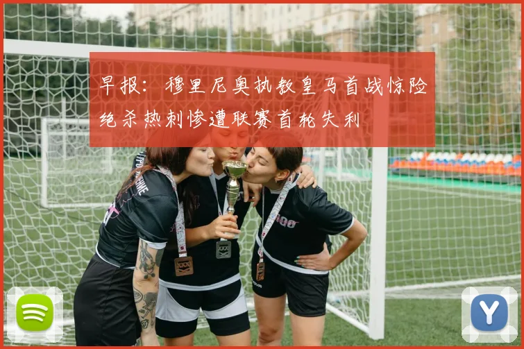 早报：穆里尼奥执教皇马首战惊险绝杀热刺惨遭联赛首轮失利